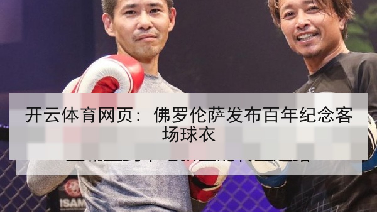 开云体育网页: 佛罗伦萨发布百年纪念客场球衣 开云体育网页: 佛罗伦萨发布百年纪念客场球衣