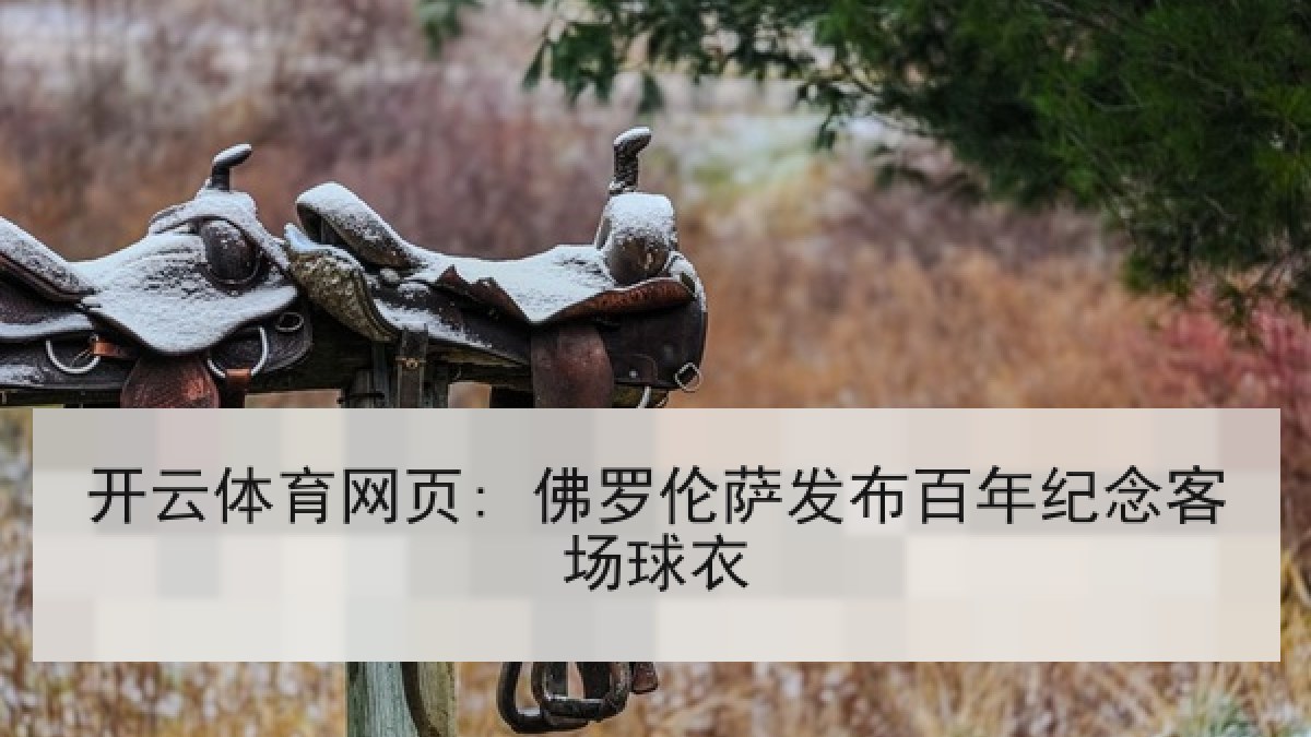 开云体育网页: 佛罗伦萨发布百年纪念客场球衣 开云体育网页: 佛罗伦萨发布百年纪念客场球衣